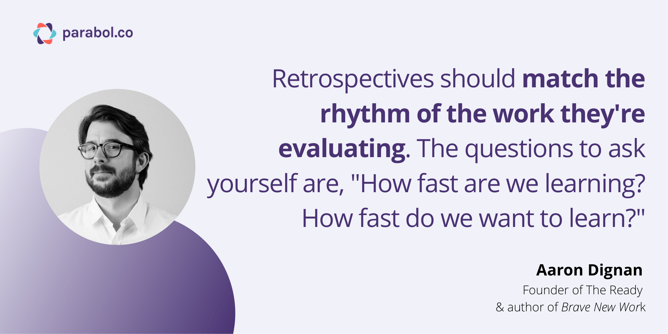 Retrospectives should match the rhythm of the work they're evaluating, according to Aaron Dignan