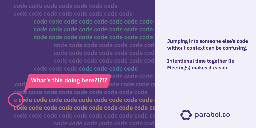 Meetings provide context that makes working together on shared code easier. 