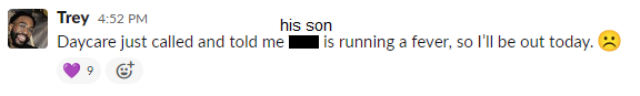 A screenshot of a slack message. Trey says: “Daycare just called and told me [his son] is running a fever, so I’ll be out today.” People have reacted with heart emojis